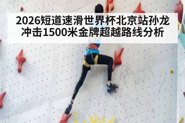 2026短道速滑世界杯北京站孙龙冲击1500米金牌超越路线分析