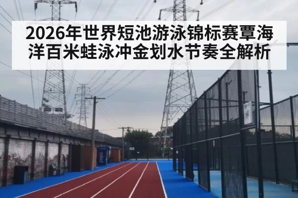 2026年世界短池游泳锦标赛覃海洋百米蛙泳冲金划水节奏全解析