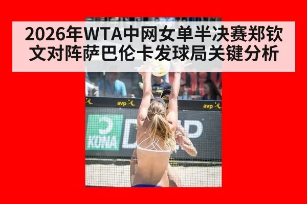 2026年WTA中网女单半决赛郑钦文对阵萨巴伦卡发球局关键分析